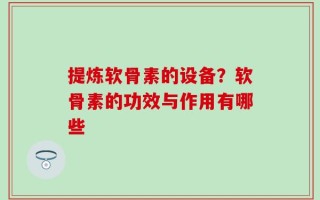 提炼软骨素的设备？软骨素的功效与作用有哪些