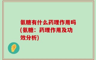 氨糖有什么药理作用吗(氨糖：药理作用及功效分析)
