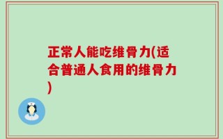 正常人能吃维骨力(适合普通人食用的维骨力)