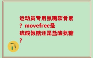 运动员专用氨糖软骨素？movefree是硫酸氨糖还是盐酸氨糖？