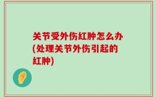 关节受外伤红肿怎么办(处理关节外伤引起的红肿)