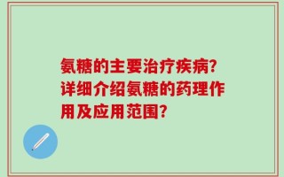 氨糖的主要治疗疾病？详细介绍氨糖的药理作用及应用范围？