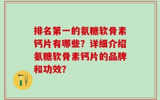 排名第一的氨糖软骨素钙片有哪些？详细介绍氨糖软骨素钙片的品牌和功效？