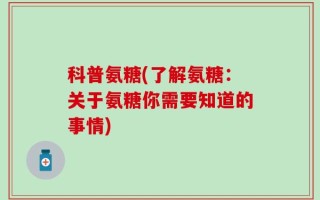 科普氨糖(了解氨糖：关于氨糖你需要知道的事情)