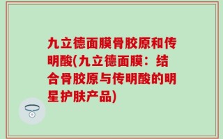 九立德面膜骨胶原和传明酸(九立德面膜：结合骨胶原与传明酸的明星护肤产品)