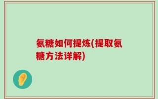 氨糖如何提炼(提取氨糖方法详解)