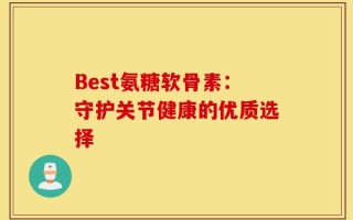 Best氨糖软骨素：守护关节健康的优质选择