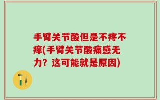 手臂关节酸但是不疼不痒(手臂关节酸痛感无力？这可能就是原因)