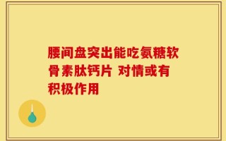 腰间盘突出能吃氨糖软骨素肽钙片 对情或有积极作用