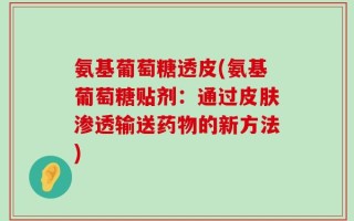 氨基葡萄糖透皮(氨基葡萄糖贴剂：通过皮肤渗透输送药物的新方法)