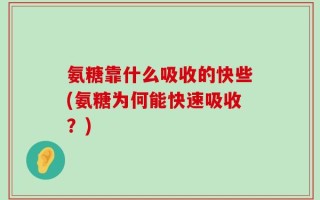氨糖靠什么吸收的快些(氨糖为何能快速吸收？)