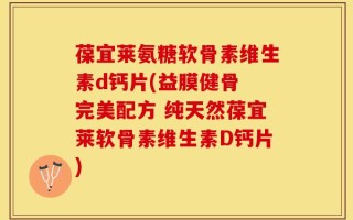葆宜莱氨糖软骨素维生素d钙片(益膜健骨 完美配方 纯天然葆宜莱软骨素维生素D钙片)