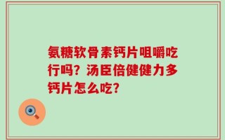 氨糖软骨素钙片咀嚼吃行吗？汤臣倍健健力多钙片怎么吃？