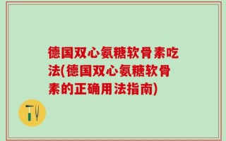 德国双心氨糖软骨素吃法(德国双心氨糖软骨素的正确用法指南)