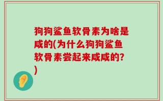 狗狗鲨鱼软骨素为啥是咸的(为什么狗狗鲨鱼软骨素尝起来咸咸的？)