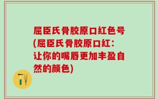 屈臣氏骨胶原口红色号(屈臣氏骨胶原口红：让你的嘴唇更加丰盈自然的颜色)