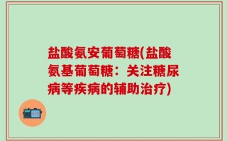 盐酸氨安葡萄糖(盐酸氨基葡萄糖：关注糖尿病等疾病的辅助治疗)