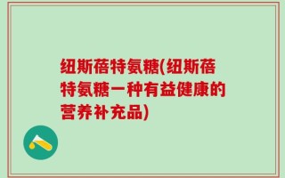 纽斯蓓特氨糖(纽斯蓓特氨糖一种有益健康的营养补充品)