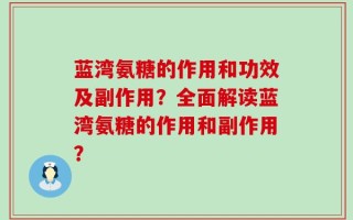 蓝湾氨糖的作用和功效及副作用？全面解读蓝湾氨糖的作用和副作用？