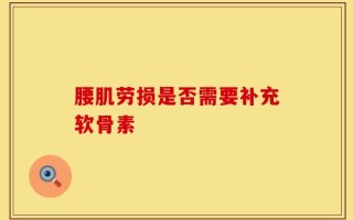 腰肌劳损是否需要补充软骨素