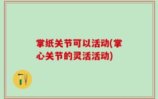 掌纸关节可以活动(掌心关节的灵活活动)