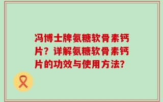 冯博士牌氨糖软骨素钙片？详解氨糖软骨素钙片的功效与使用方法？
