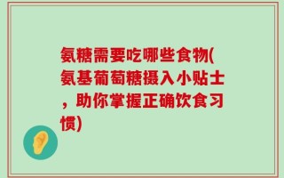 氨糖需要吃哪些食物(氨基葡萄糖摄入小贴士，助你掌握正确饮食习惯)