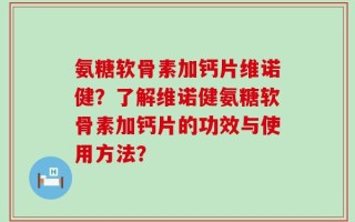 氨糖软骨素加钙片维诺健？了解维诺健氨糖软骨素加钙片的功效与使用方法？