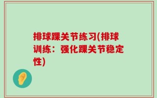 排球踝关节练习(排球训练：强化踝关节稳定性)