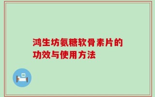 鸿生坊氨糖软骨素片的功效与使用方法
