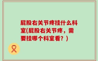 屁股右关节疼挂什么科室(屁股右关节疼，需要挂哪个科室看？)