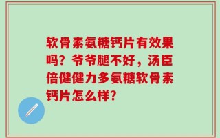 软骨素氨糖钙片有效果吗？爷爷腿不好，汤臣倍健健力多氨糖软骨素钙片怎么样？