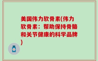 美国伟力软骨素(伟力软骨素：帮助保持骨骼和关节健康的科学品牌)