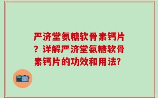 严济堂氨糖软骨素钙片？详解严济堂氨糖软骨素钙片的功效和用法？