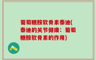 葡萄糖胺软骨素泰迪(泰迪的关节健康：葡萄糖胺软骨素的作用)