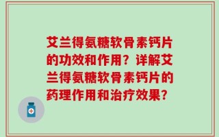 艾兰得氨糖软骨素钙片的功效和作用？详解艾兰得氨糖软骨素钙片的药理作用和治疗效果？
