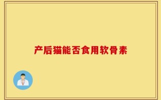 产后猫能否食用软骨素
