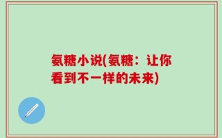 氨糖小说(氨糖：让你看到不一样的未来)