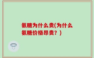 氨糖为什么贵(为什么氨糖价格昂贵？)