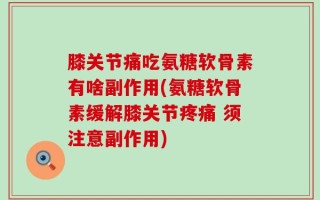 膝关节痛吃氨糖软骨素有啥副作用(氨糖软骨素缓解膝关节疼痛 须注意副作用)