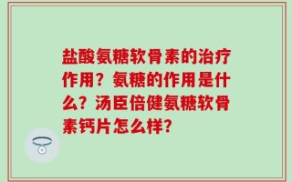 盐酸氨糖软骨素的治疗作用？氨糖的作用是什么？汤臣倍健氨糖软骨素钙片怎么样？