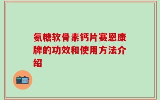 氨糖软骨素钙片赛恩康牌的功效和使用方法介绍