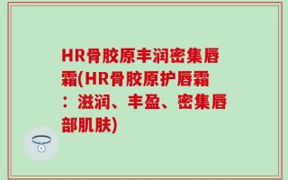 HR骨胶原丰润密集唇霜(HR骨胶原护唇霜：滋润、丰盈、密集唇部肌肤)