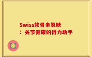Swiss软骨素氨糖：关节健康的得力助手