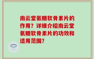 南云堂氨糖软骨素片的作用？详细介绍南云堂氨糖软骨素片的功效和适用范围？