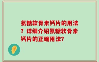 氨糖软骨素钙片的用法？详细介绍氨糖软骨素钙片的正确用法？