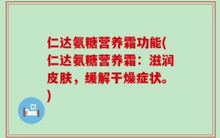 仁达氨糖营养霜功能(仁达氨糖营养霜：滋润皮肤，缓解干燥症状。)