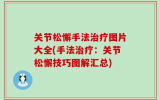 关节松懈手法治疗图片大全(手法治疗：关节松懈技巧图解汇总)