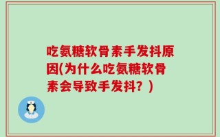 吃氨糖软骨素手发抖原因(为什么吃氨糖软骨素会导致手发抖？)