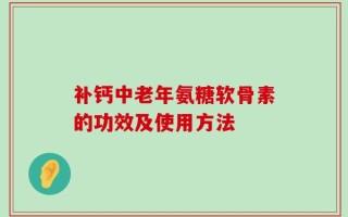 补钙中老年氨糖软骨素的功效及使用方法